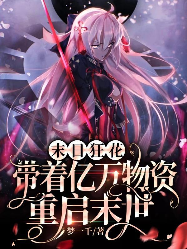 末日狂花带着亿万物资重启末世未删减