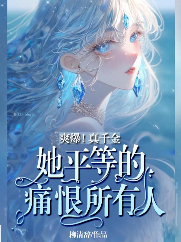 爽爆!真千金她平等的痛恨所有人 柳清辞