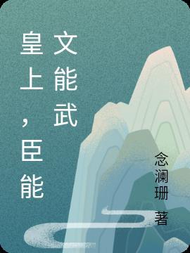 皇上,臣能文能武