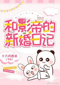 和影帝的新婚日记作者十六月西瓜