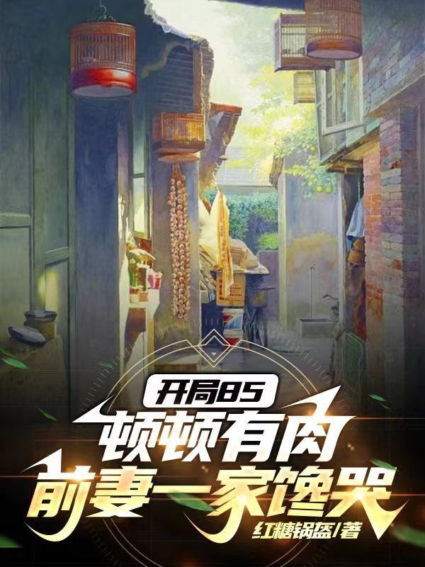 开局85顿顿有肉前妻一家馋哭了