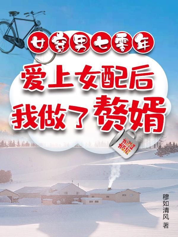 女穿男七零爱上女配后我做了赘婿完整版在线