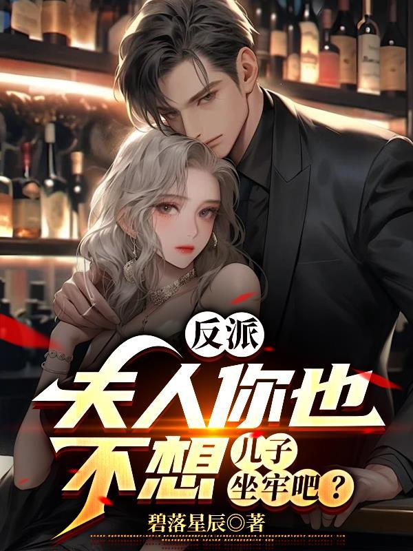 反派夫人你也不想儿子坐牢吧无删减版阅读