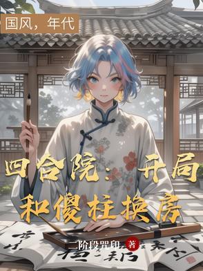 四合院开局和傻柱换房开始