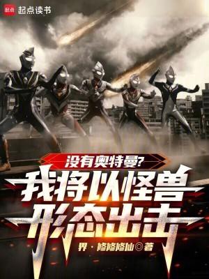 没有奥特曼?我将以怪兽形态出击笔趣阁手机版