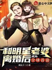 和明星老婆离婚后成为全球首富免费视频